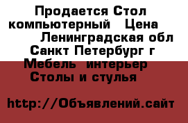 Продается Стол компьютерный › Цена ­ 1 000 - Ленинградская обл., Санкт-Петербург г. Мебель, интерьер » Столы и стулья   